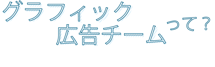 グラフィック広告チームって？
